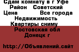 Сдам комнату в г.Уфе › Район ­ Советский › Цена ­ 7 000 - Все города Недвижимость » Квартиры сниму   . Ростовская обл.,Донецк г.